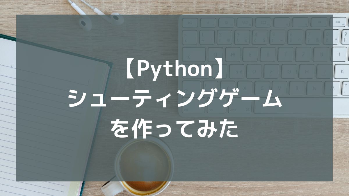 【Python】シューティングゲームを作ってみた（初心者プログラミング）