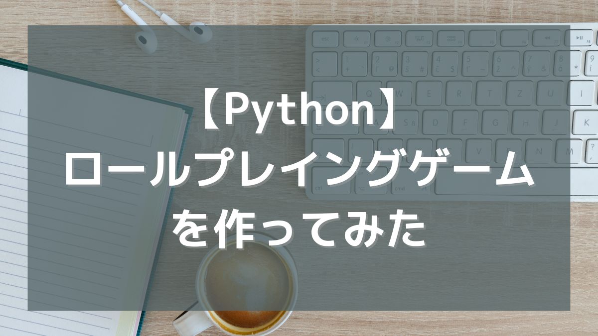 【Python】RPG（ロールプレイングゲーム）を作ってみた（初心者プログラミング）