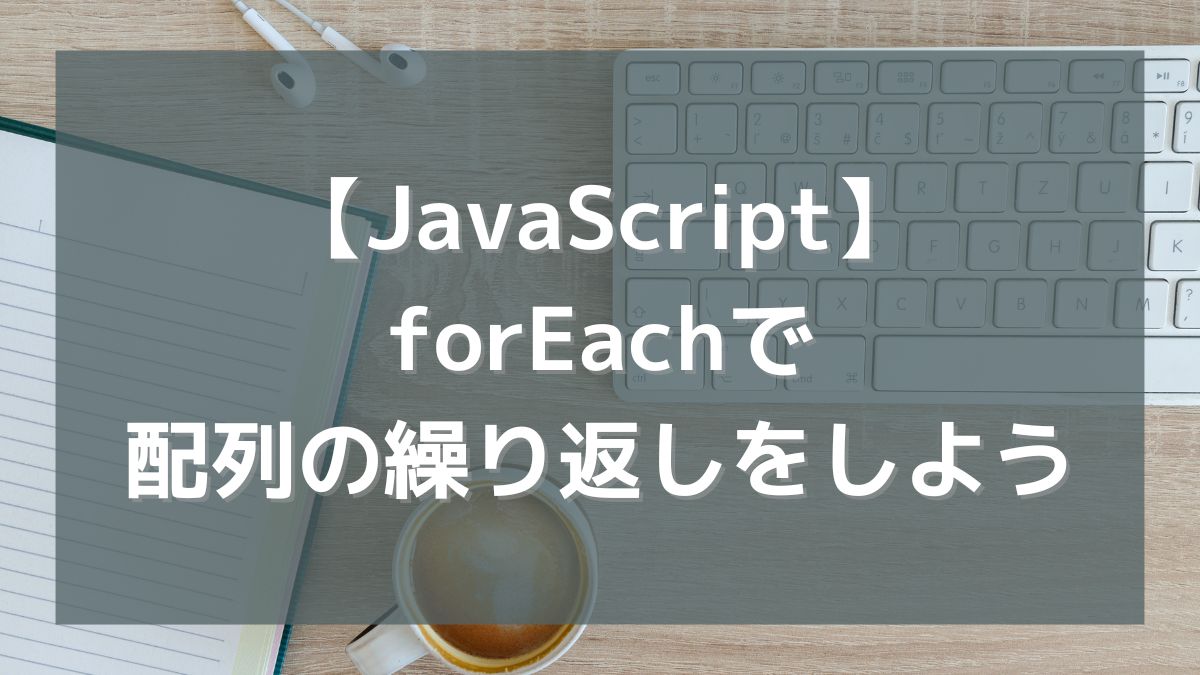 【JavaScript】forEachで配列の繰り返しをしよう