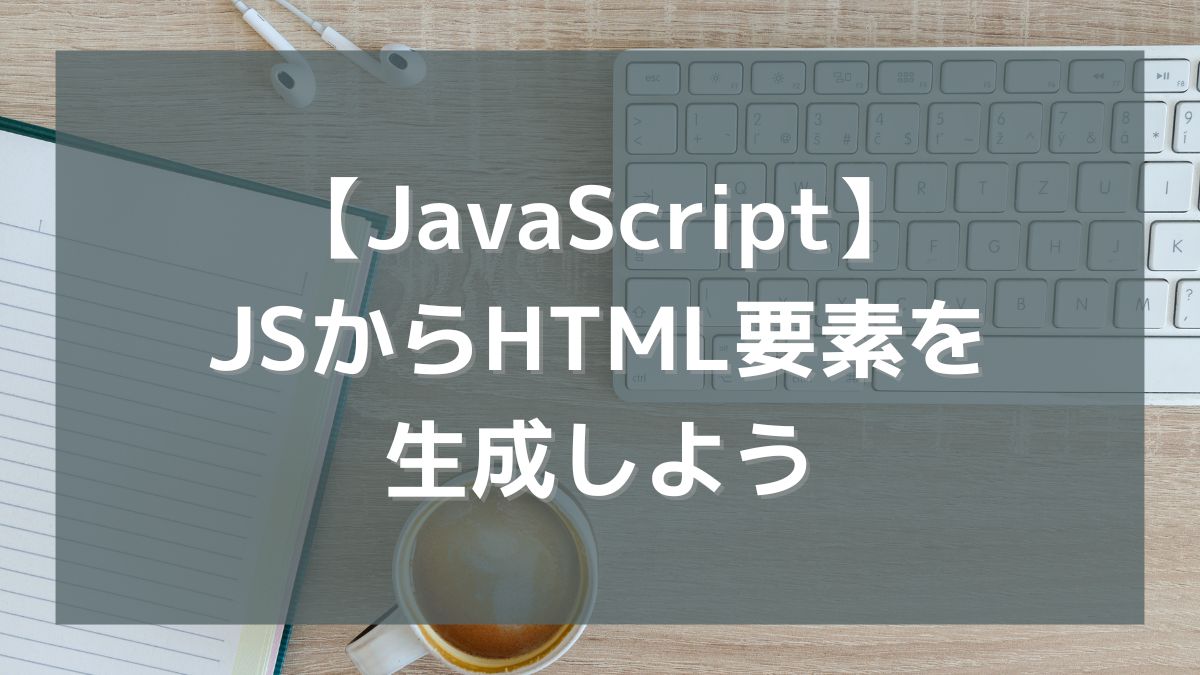 【JavaScript】JSからHTML要素を生成しよう（createElement/textContent/appendChild）