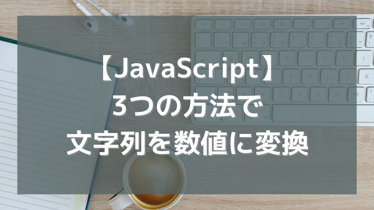【JavaScript】3つの方法で文字列を数値に変換（Number/parseInt/parseFloat）
