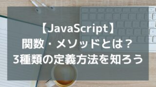 【JavaScript】関数・メソッドとは？3種類の定義方法を知ろう