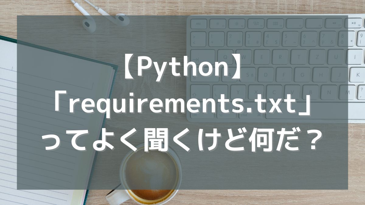【Python】「requirements.txt」ってよく聞くけど何だ？