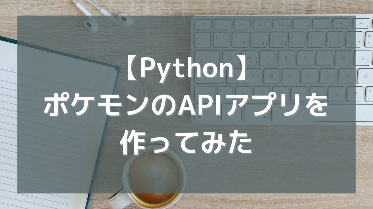 【Python】PokeAPIを活用したポケモンの簡単なAPIアプリを作ってみた