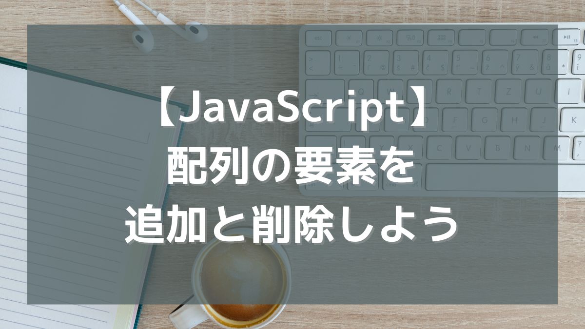 【JavaScript】配列の要素を追加と削除しよう（unshift/push/shift/pop）