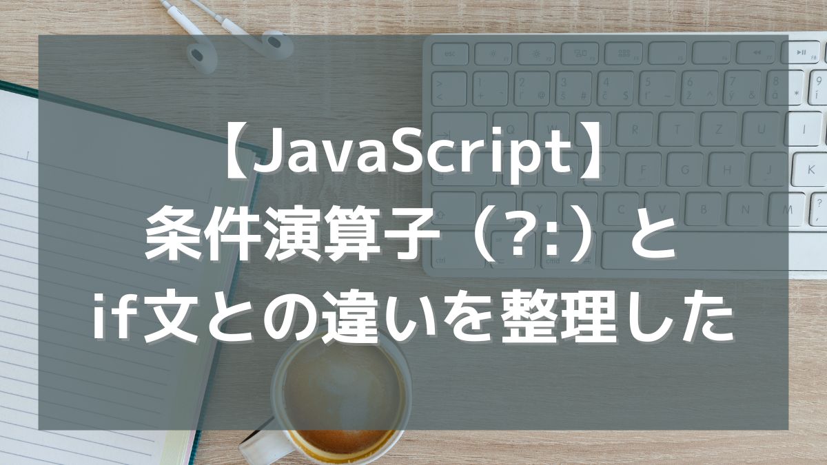【JavaScript】条件演算子（?:）とif文との違いを整理してみた