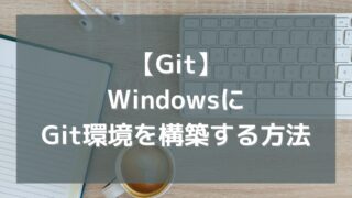 WindowsにGitの環境を構築する方法を紹介するよ