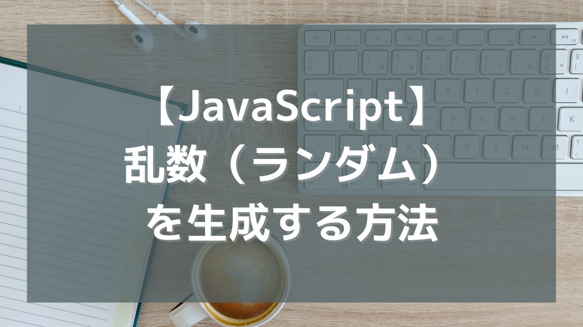 【JavaScript】乱数（ランダム）を生成する方法（Math.random）