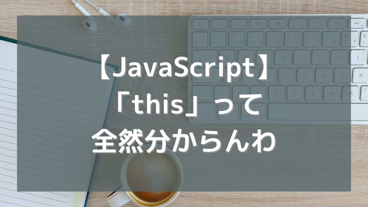 【JavaScript】「this」ってよく出てくるけど全然分からんわ