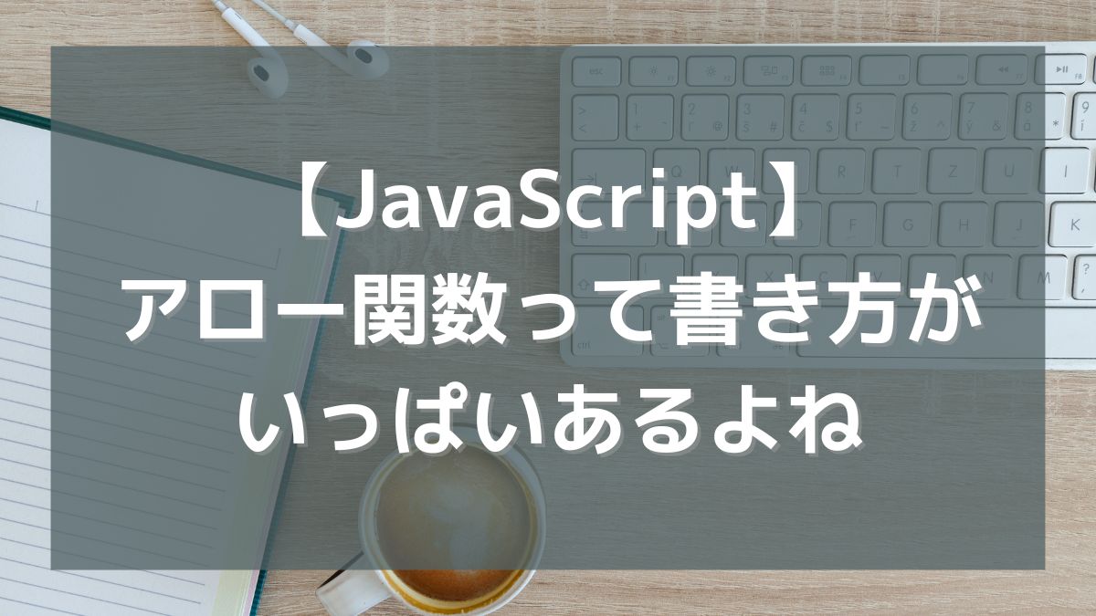 【JavaScript】アロー関数って書き方がいっぱいあるよね
