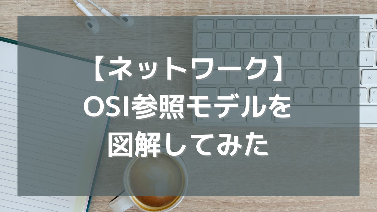 【ネットワーク】OSI参照モデルを理解するために図解してみた