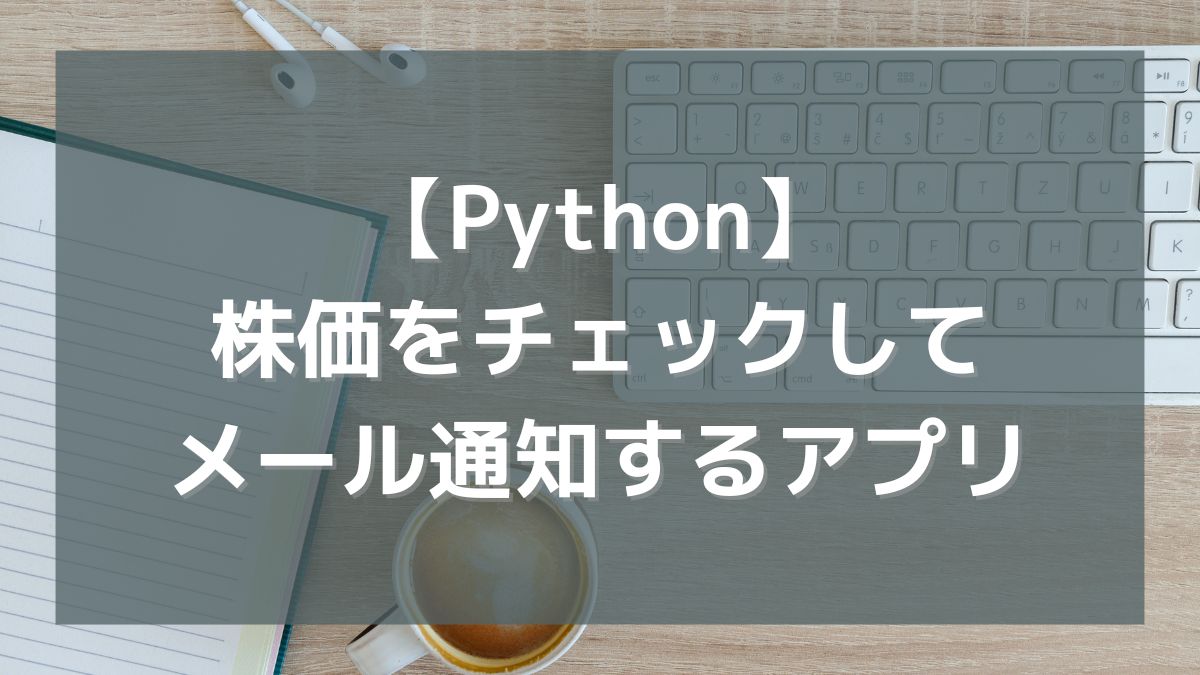 【Python】株価を自動チェックしてメール通知するアプリを作ってみた
