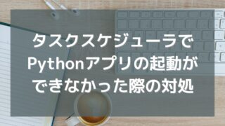 WindowsタスクスケジューラでPythonアプリの起動ができなかったので対処を記録する